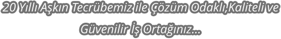 20 Yll Akn Tecrbemiz ile zm Odakl,Kaliteli ve Gvenilir  Ortanz